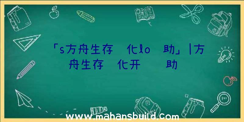 「s方舟生存进化lo辅助」|方舟生存进化开门辅助